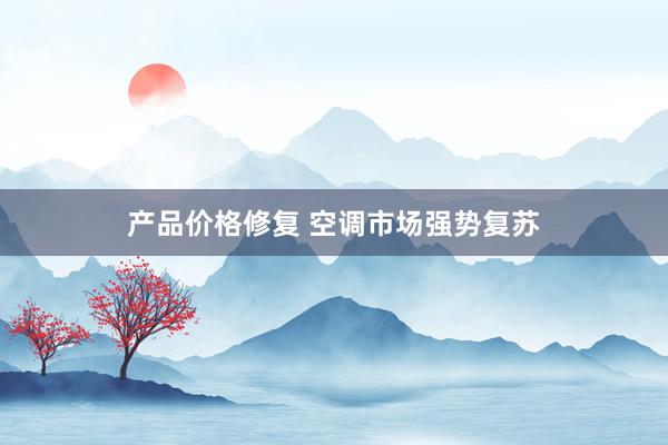 产品价格修复 空调市场强势复苏