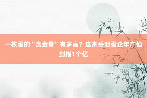 一枚蛋的“含金量”有多高？这家岳池蛋企年产值剑指1个亿